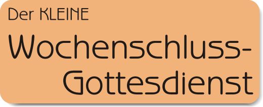 Der KLEINE Wochenschlussgottesdienst